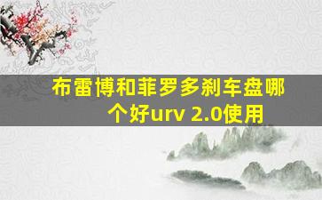 布雷博和菲罗多刹车盘哪个好urv 2.0使用